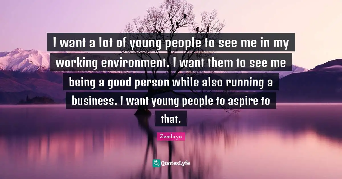 Being A Good Person Quotes: "I want a lot of young people to see me in my working environment. I want them to see me being a good person while also running a business. I want young people to aspire to that."