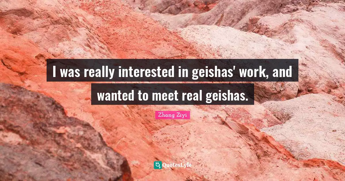 I was really interested in geishas' work, and wanted to meet real geishas.