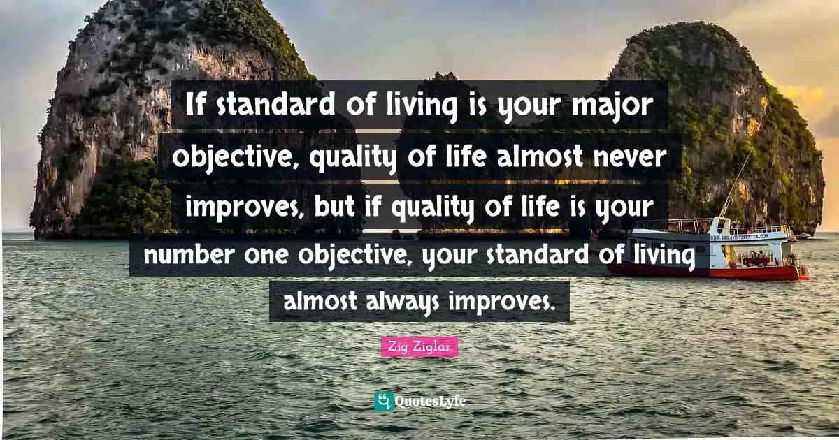 If standard of living is your major objective, quality of life almost never improves, but if quality of life is your number one objective, your standard of living almost always improves.