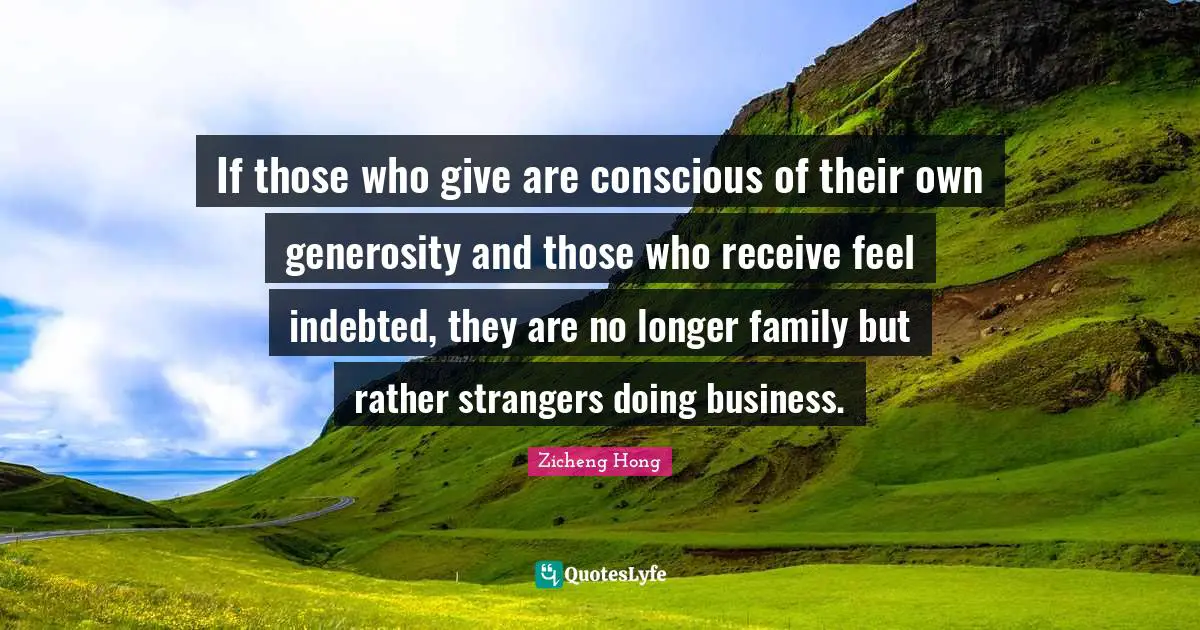 Indebted Quotes: "If those who give are conscious of their own generosity and those who receive feel indebted, they are no longer family but rather strangers doing business."