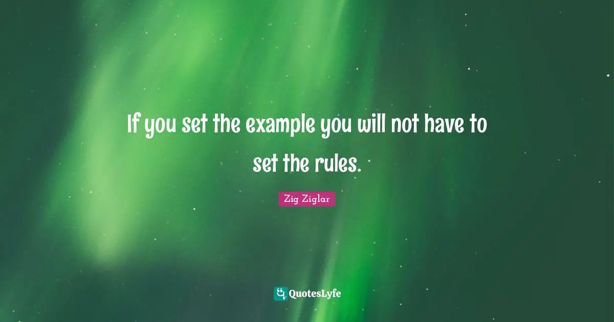 If you set the example you will not have to set the rules.