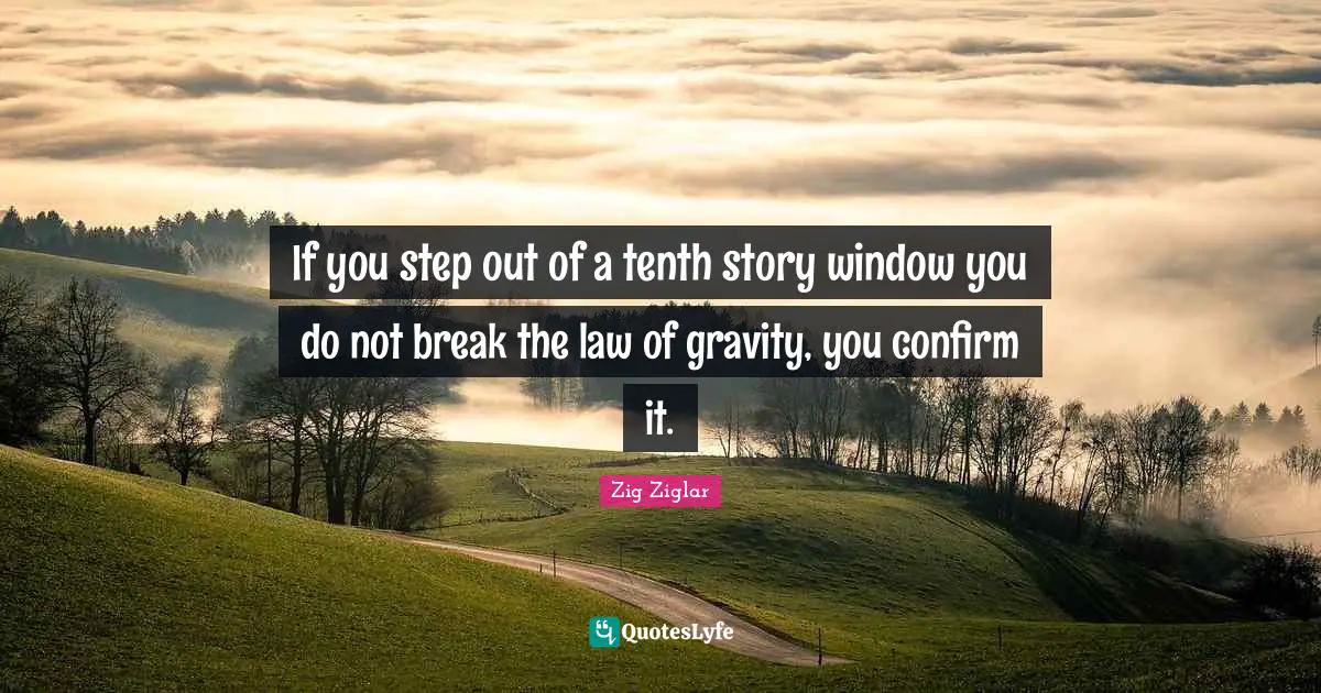 If you step out of a tenth story window you do not break the law of gravity, you confirm it.