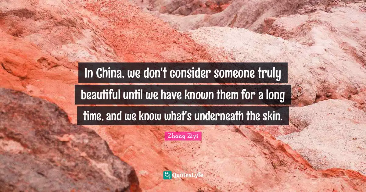 China Quotes: "In China, we don't consider someone truly beautiful until we have known them for a long time, and we know what's underneath the skin."