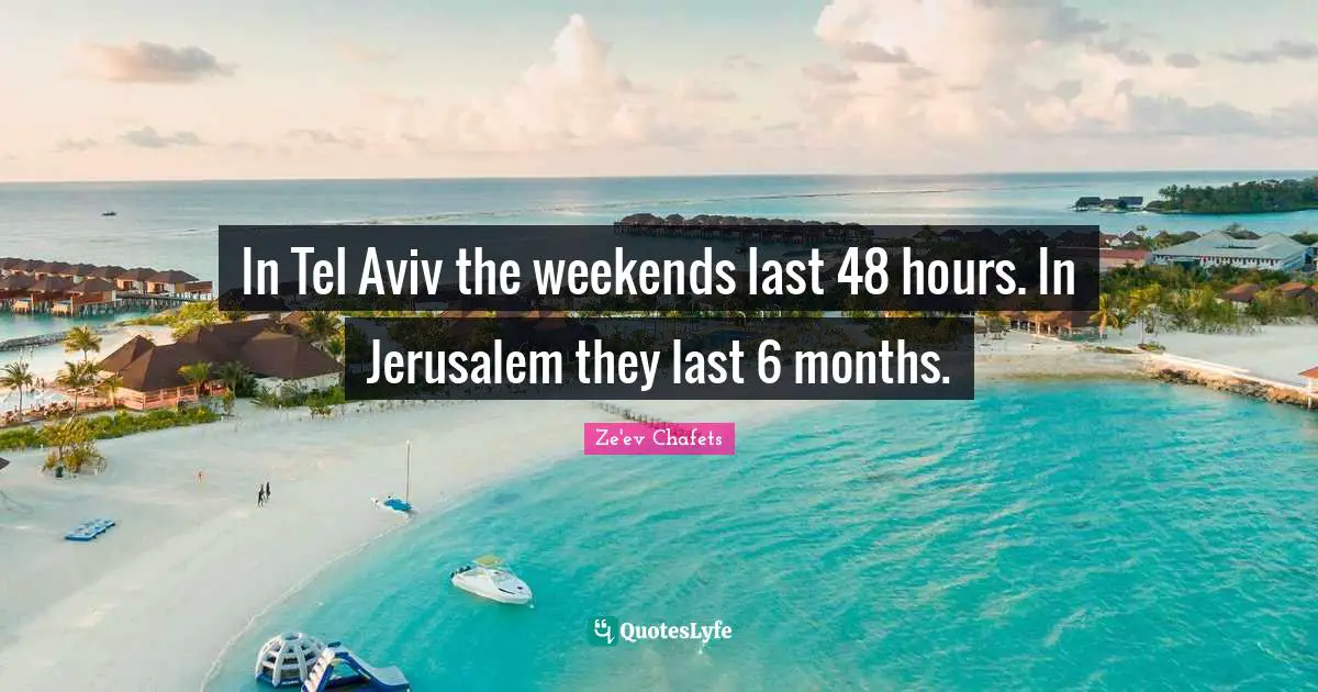 In Tel Aviv the weekends last 48 hours. In Jerusalem they last 6 months.