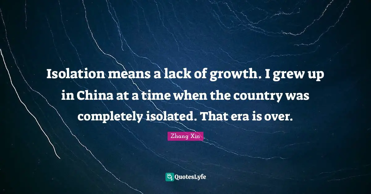 Isolation means a lack of growth. I grew up in China at a time when the country was completely isolated. That era is over.