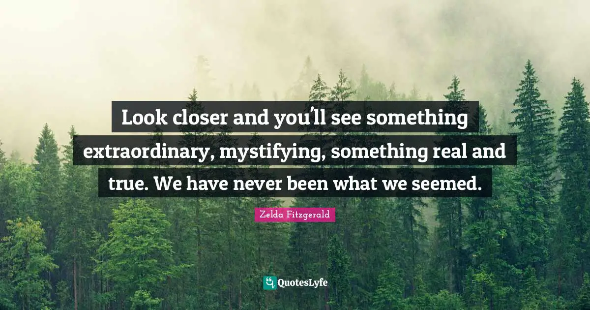 Extraordinary Quotes: "Look closer and you'll see something extraordinary, mystifying, something real and true. We have never been what we seemed."