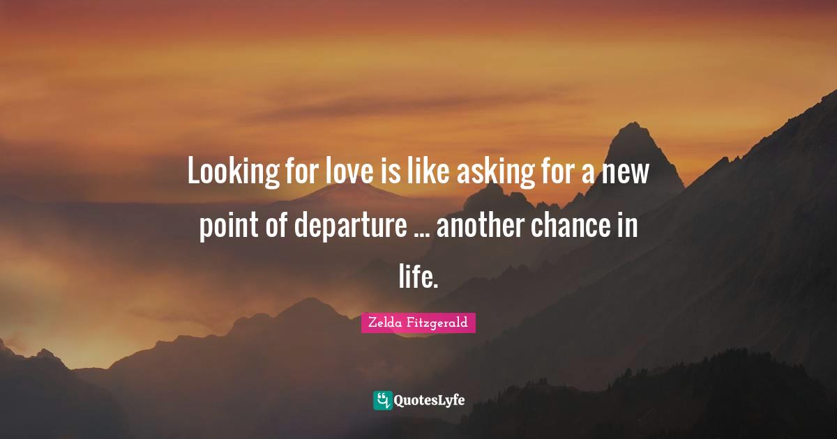 Looking for love is like asking for a new point of departure ... another chance in life.