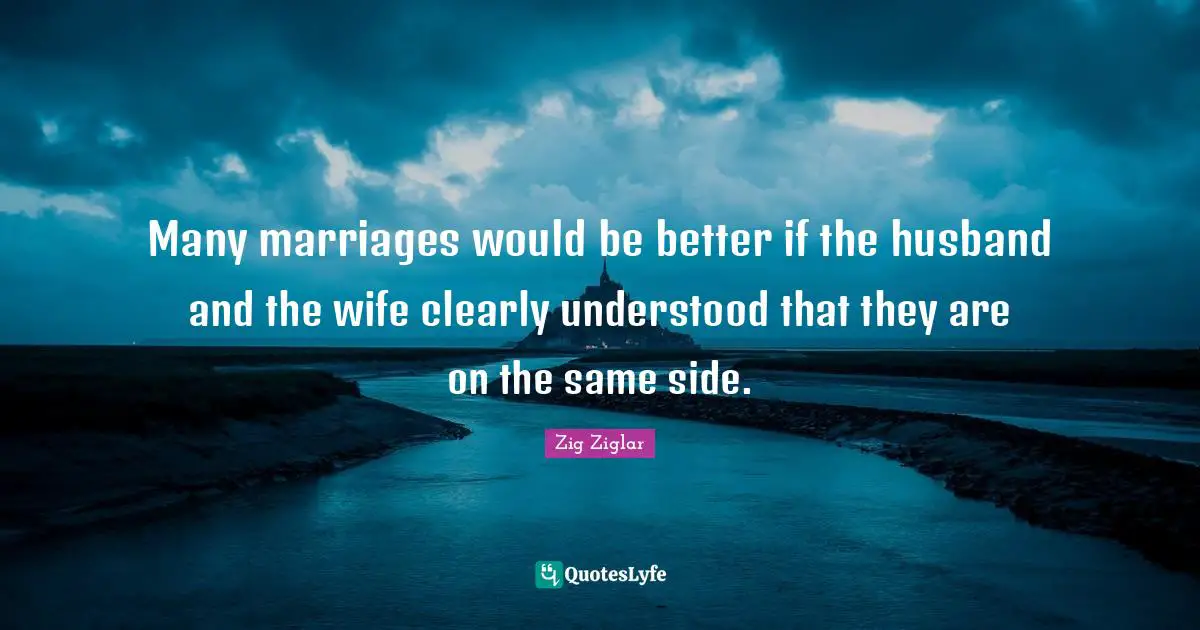Zig Ziglar Quotes: Many marriages would be better if the husband and the wife clearly understood that they are on the same side.