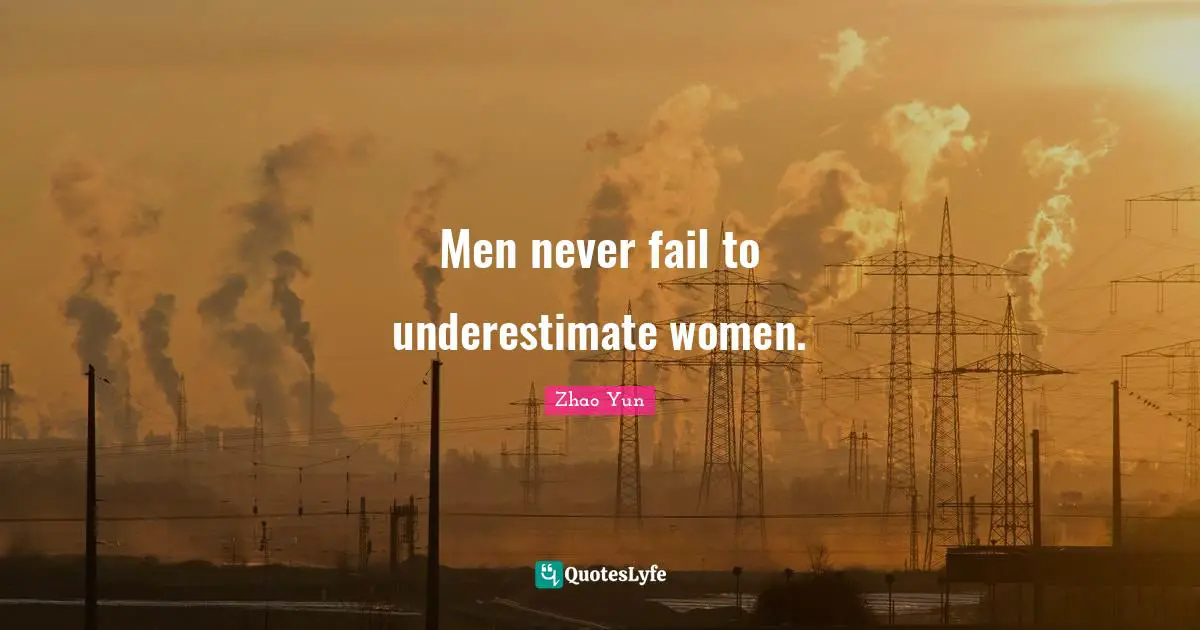 Men never fail to underestimate women.