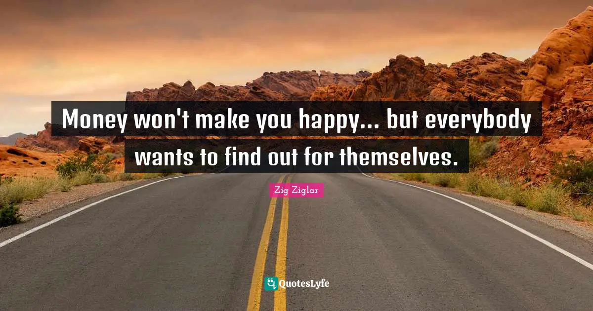 Make You Happy Quotes: "Money won't make you happy... but everybody wants to find out for themselves."