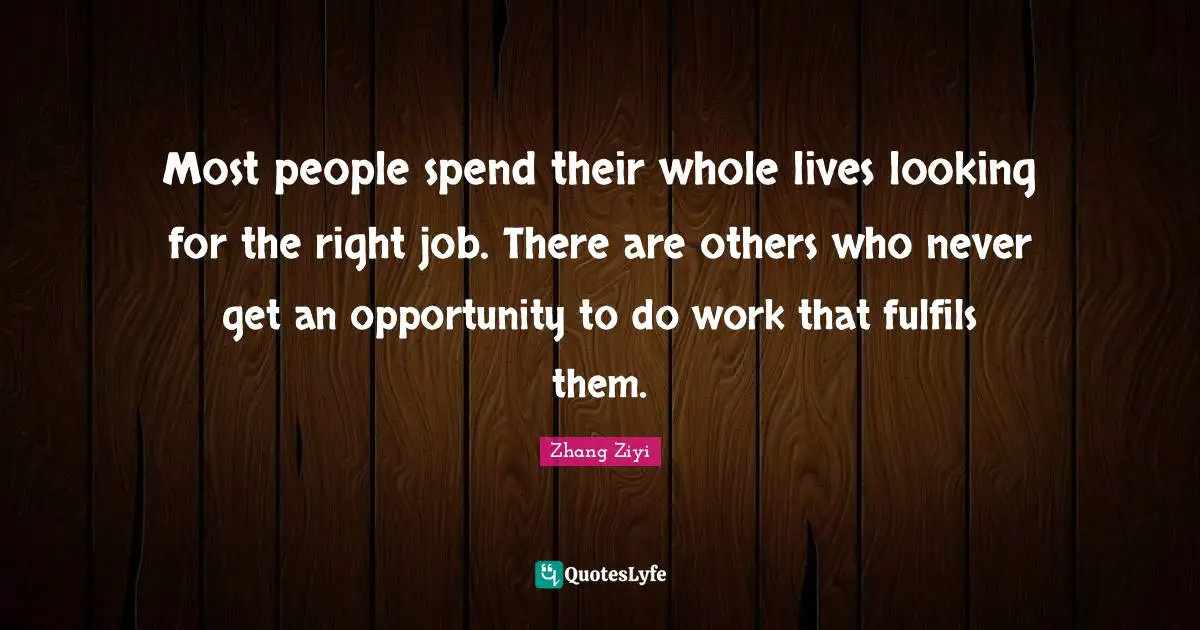Most people spend their whole lives looking for the right job. There are others who never get an opportunity to do work that fulfils them.