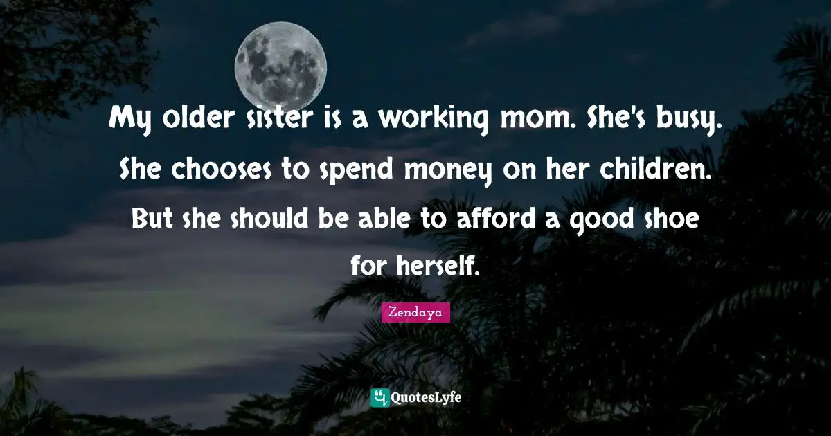My older sister is a working mom. She's busy. She chooses to spend money on her children. But she should be able to afford a good shoe for herself.