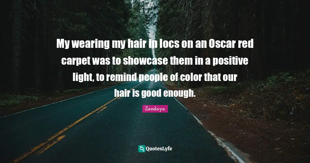 Zendaya Quotes: My wearing my hair in locs on an Oscar red carpet was to showcase them in a positive light, to remind people of color that our hair is good enough.