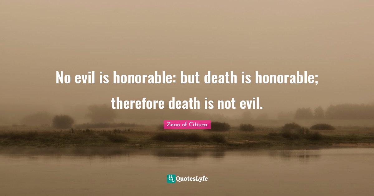 No evil is honorable: but death is honorable; therefore death is not evil.