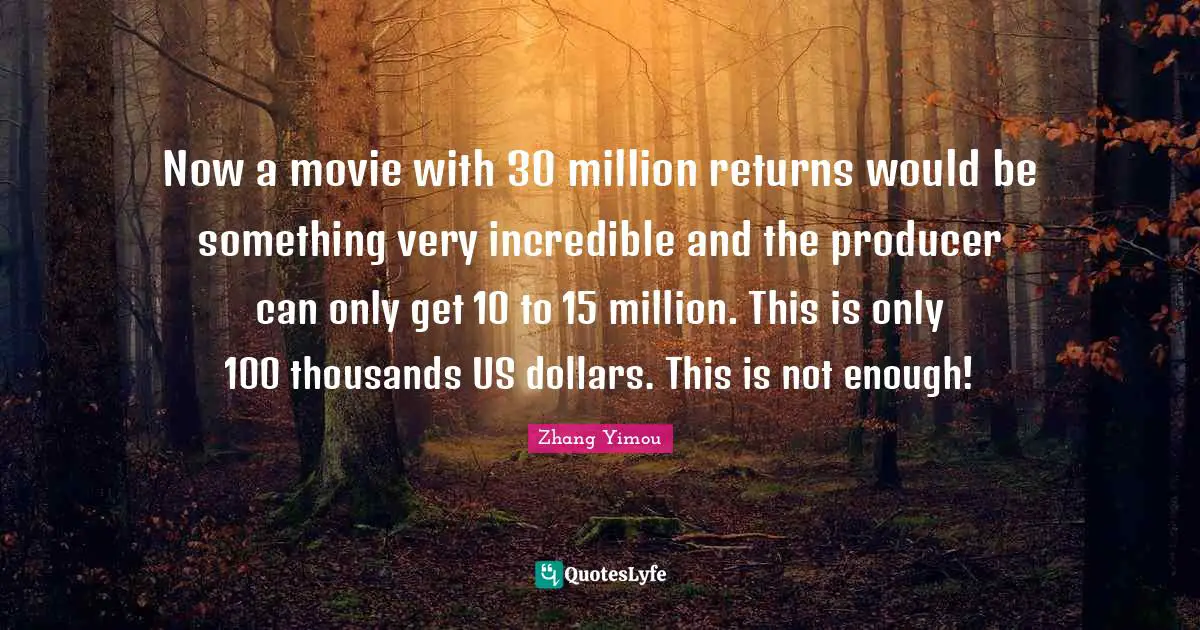 Dollars Quotes: "Now a movie with 30 million returns would be something very incredible and the producer can only get 10 to 15 million. This is only 100 thousands US dollars. This is not enough!"