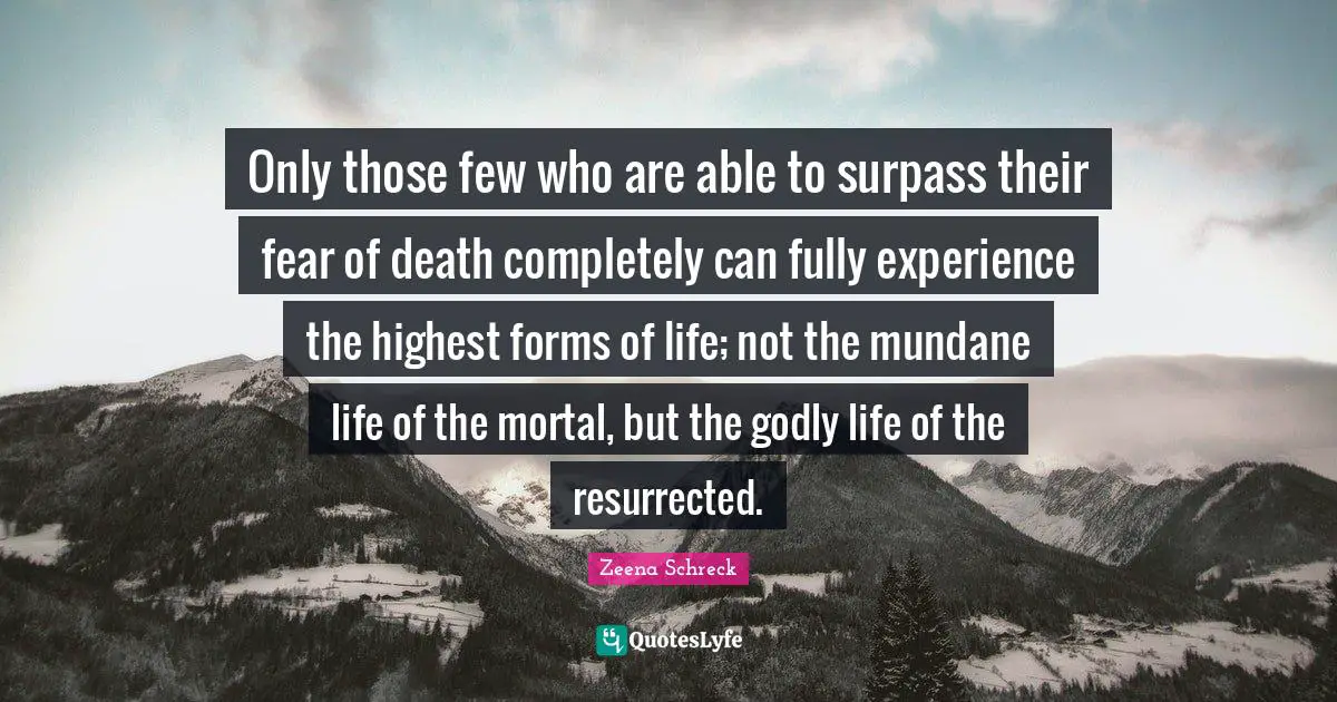 Mundane Quotes: "Only those few who are able to surpass their fear of death completely can fully experience the highest forms of life; not the mundane life of the mortal, but the godly life of the resurrected."
