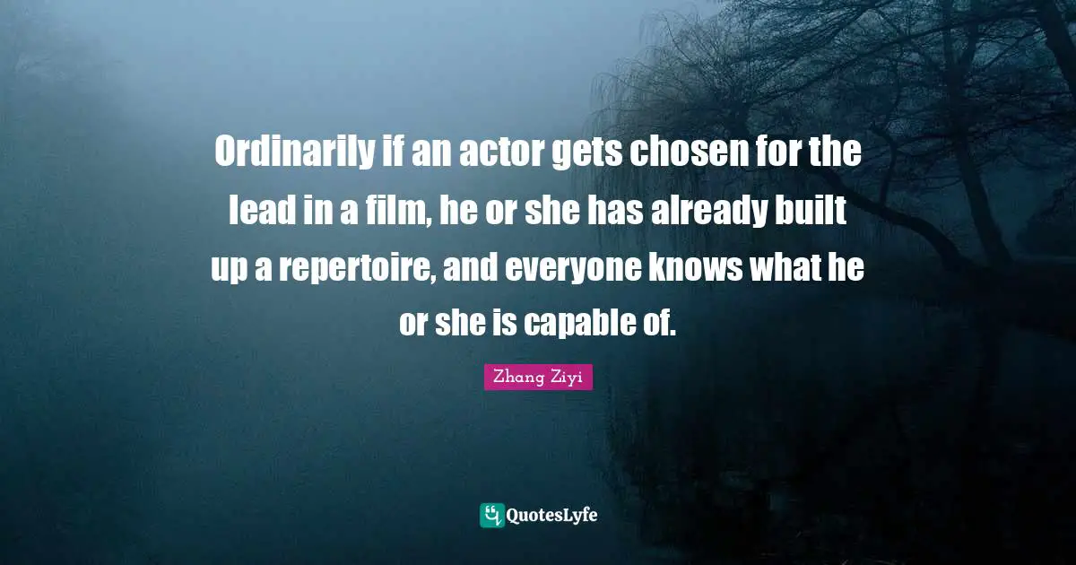 Ordinarily if an actor gets chosen for the lead in a film, he or she has already built up a repertoire, and everyone knows what he or she is capable of.