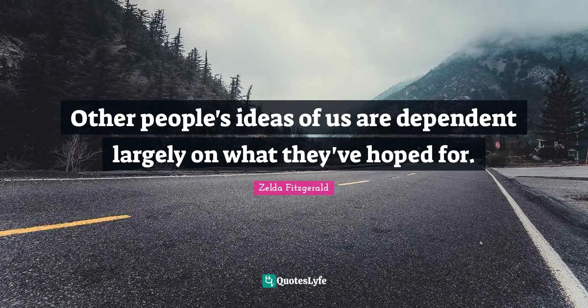 Other people's ideas of us are dependent largely on what they've hoped for.