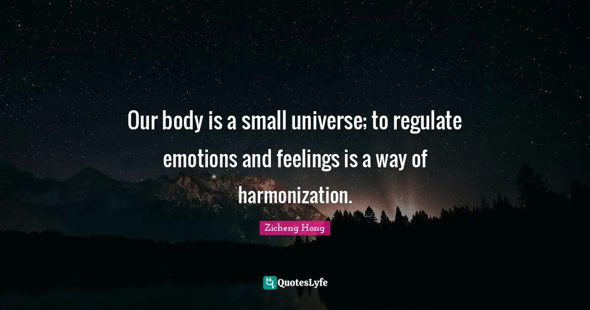 Our body is a small universe; to regulate emotions and feelings is a way of harmonization.