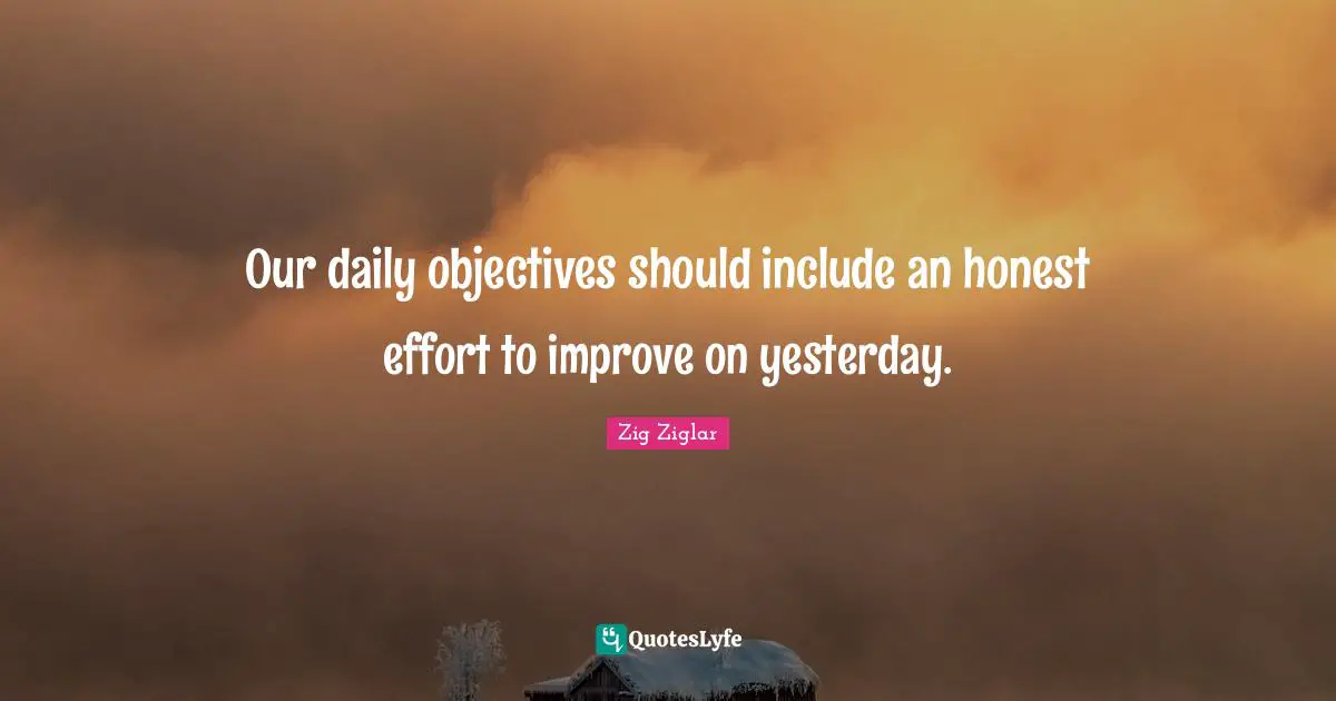 Our daily objectives should include an honest effort to improve on yesterday.