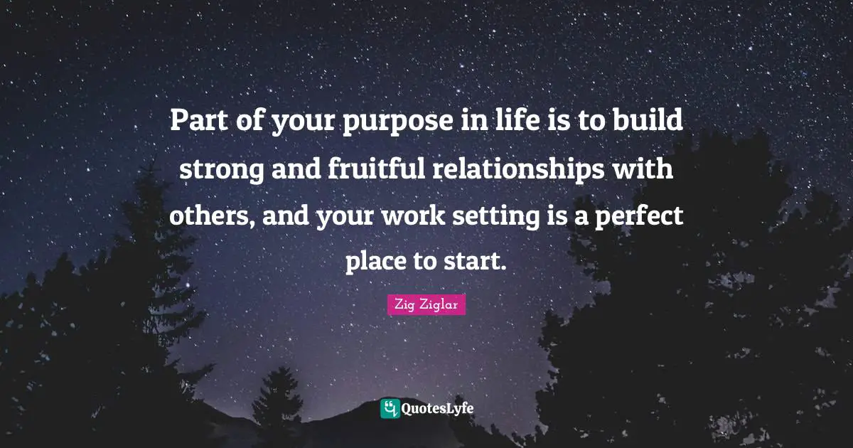 Part of your purpose in life is to build strong and fruitful relationships with others, and your work setting is a perfect place to start.