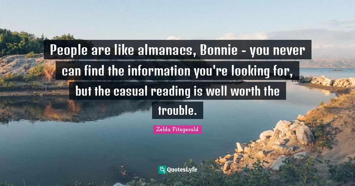 People are like almanacs, Bonnie - you never can find the information you're looking for, but the casual reading is well worth the trouble.