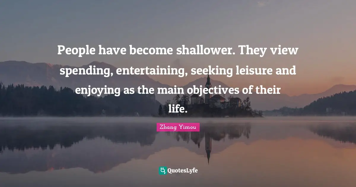 People have become shallower. They view spending, entertaining, seeking leisure and enjoying as the main objectives of their life.