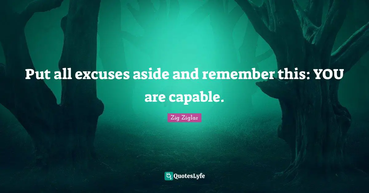 Cute Quotes: "Put all excuses aside and remember this: YOU are capable."