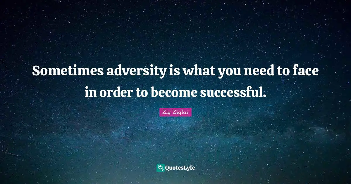 Sometimes adversity is what you need to face in order to become successful.