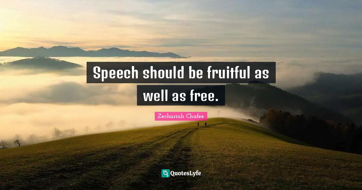 Speech should be fruitful as well as free.