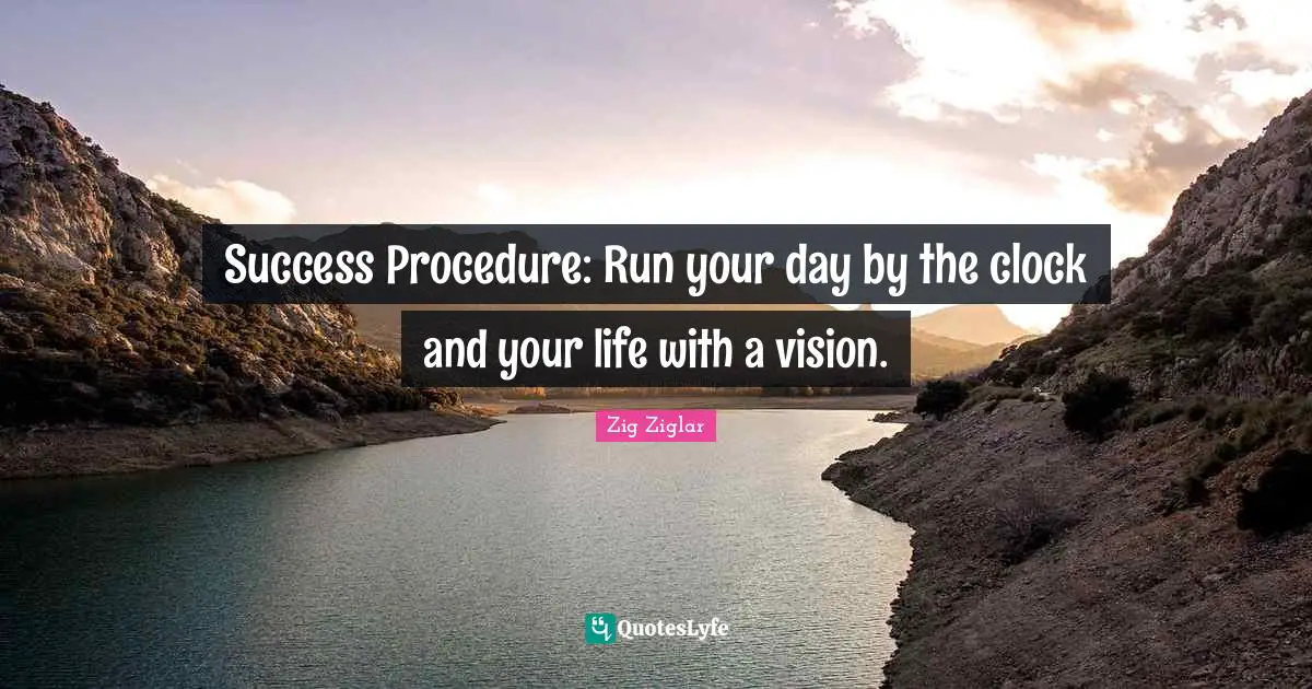 Success Procedure: Run your day by the clock and your life with a vision.