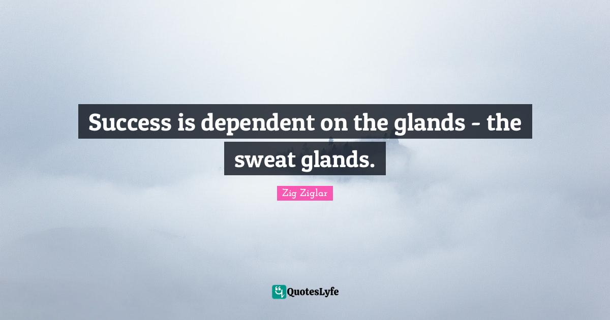 Dependent Quotes: "Success is dependent on the glands - the sweat glands."