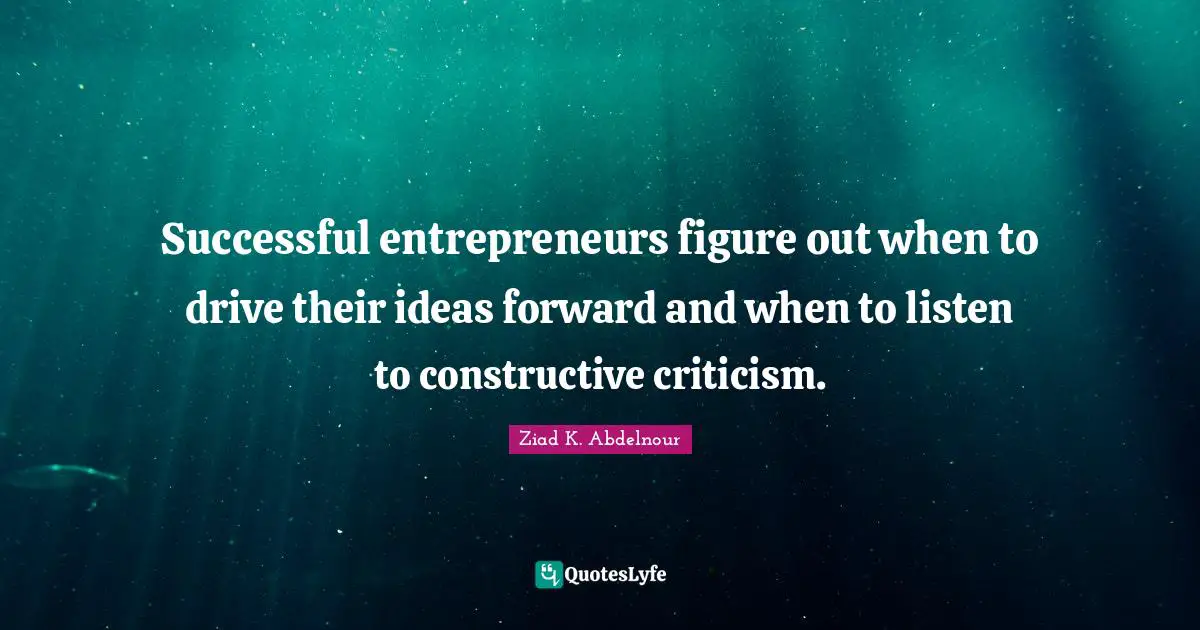 Constructive Criticism Quotes: "Successful entrepreneurs figure out when to drive their ideas forward and when to listen to constructive criticism."