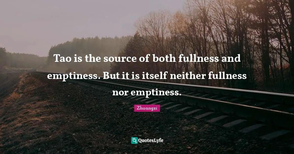 Tao is the source of both fullness and emptiness. But it is itself neither fullness nor emptiness.