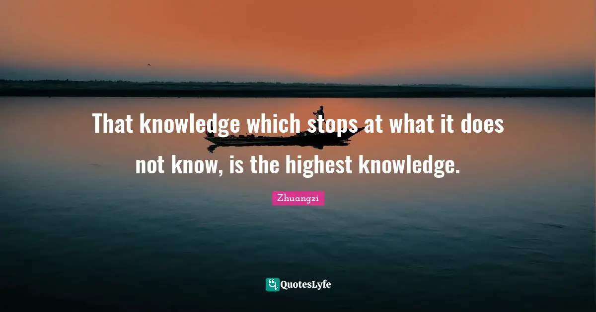 That knowledge which stops at what it does not know, is the highest knowledge.