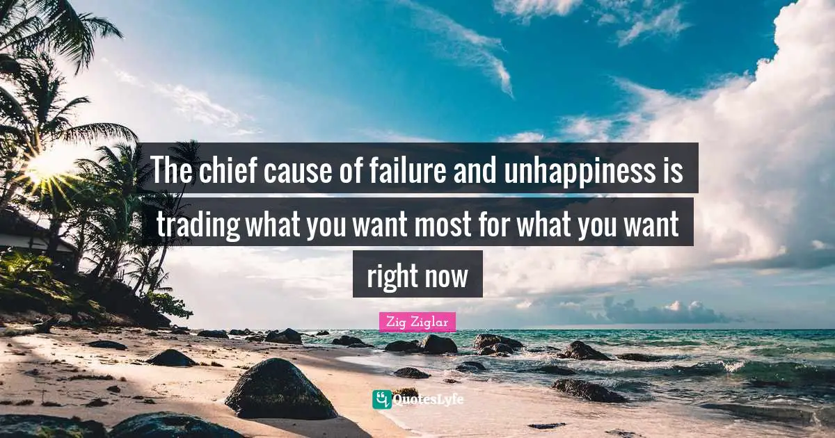 The chief cause of failure and unhappiness is trading what you want most for what you want right now