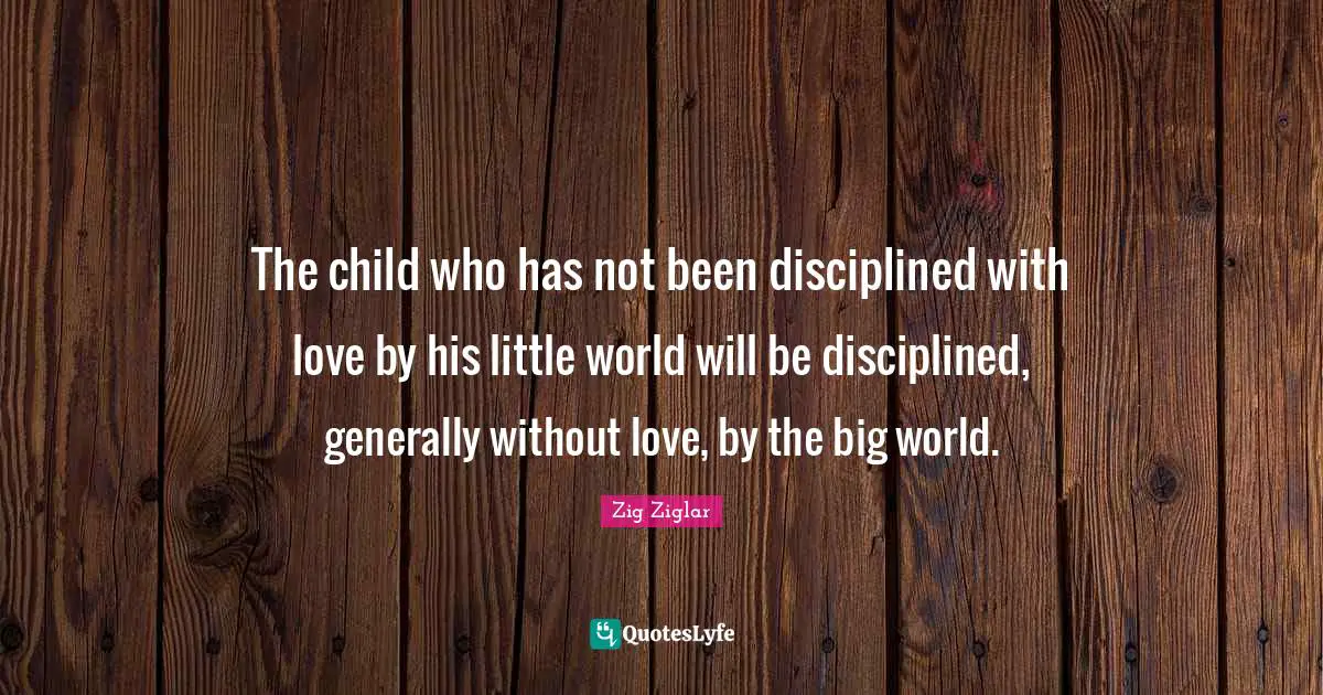 The child who has not been disciplined with love by his little world will be disciplined, generally without love, by the big world.