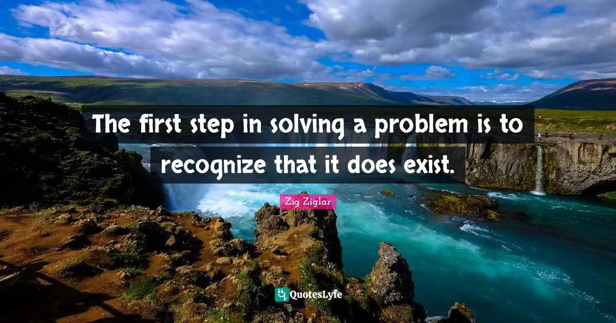 The first step in solving a problem is to recognize that it does exist.