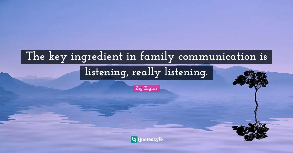 The key ingredient in family communication is listening, really listening.