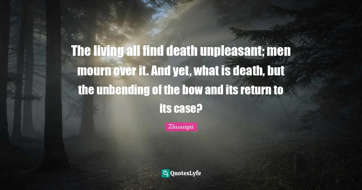 Over It Quotes: "The living all find death unpleasant; men mourn over it. And yet, what is death, but the unbending of the bow and its return to its case?"