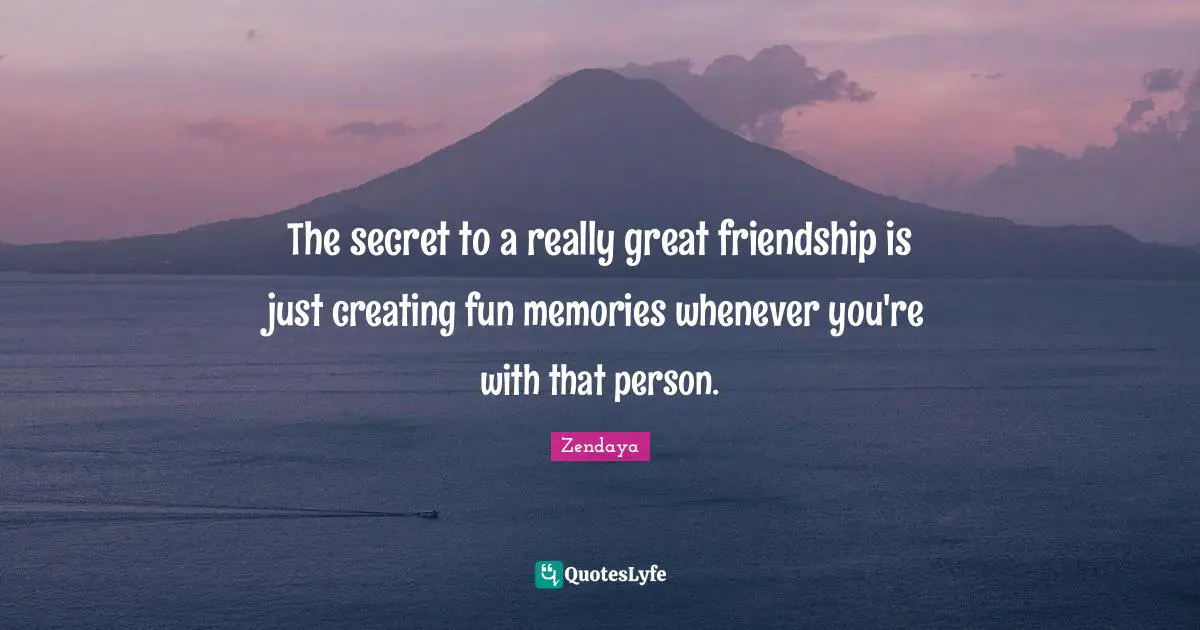 Zendaya Quotes: The secret to a really great friendship is just creating fun memories whenever you're with that person.