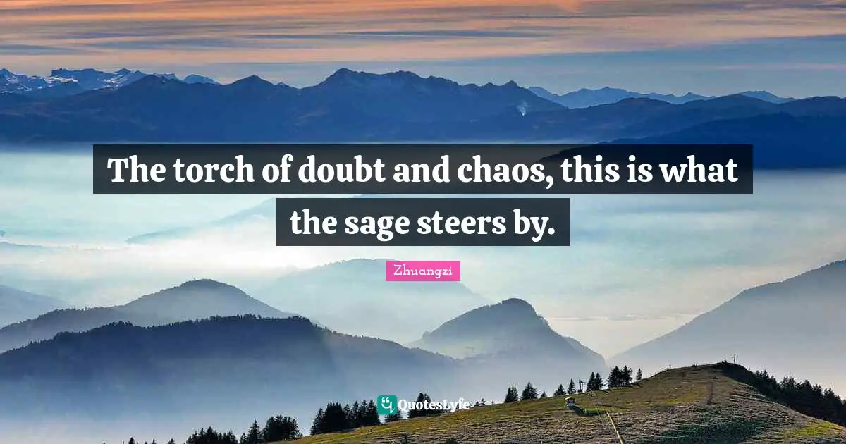 Zhuangzi Quotes: The torch of doubt and chaos, this is what the sage steers by.