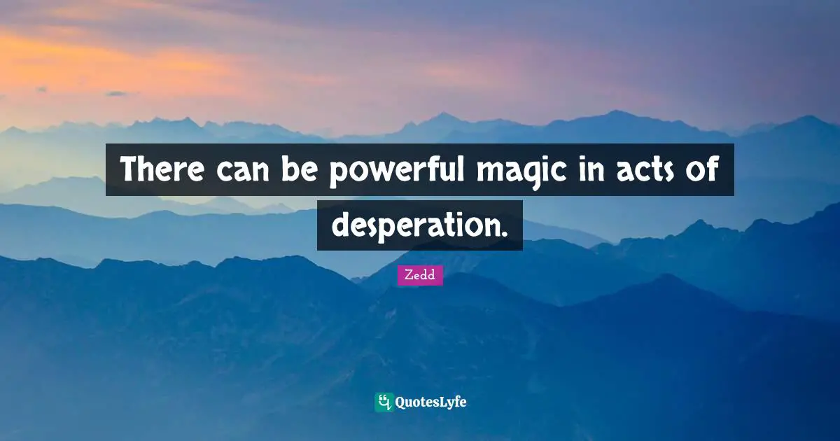 There can be powerful magic in acts of desperation.