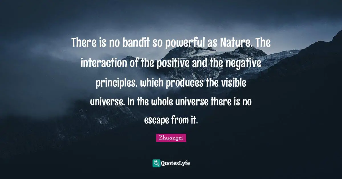 There is no bandit so powerful as Nature. The interaction of the positive and the negative principles, which produces the visible universe. In the whole universe there is no escape from it.