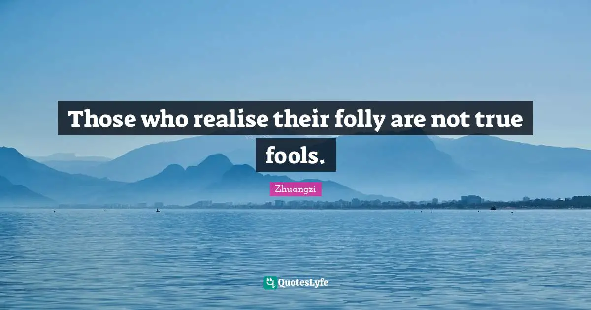 Those who realise their folly are not true fools.