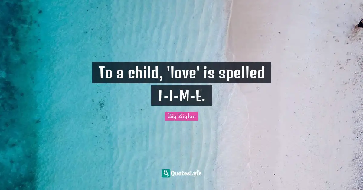 To a child, 'love' is spelled T-I-M-E.