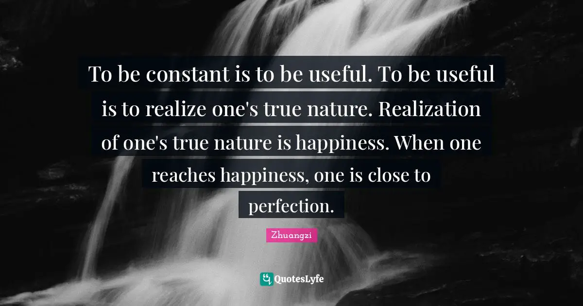 True Nature Quotes: "To be constant is to be useful. To be useful is to realize one's true nature. Realization of one's true nature is happiness. When one reaches happiness, one is close to perfection."