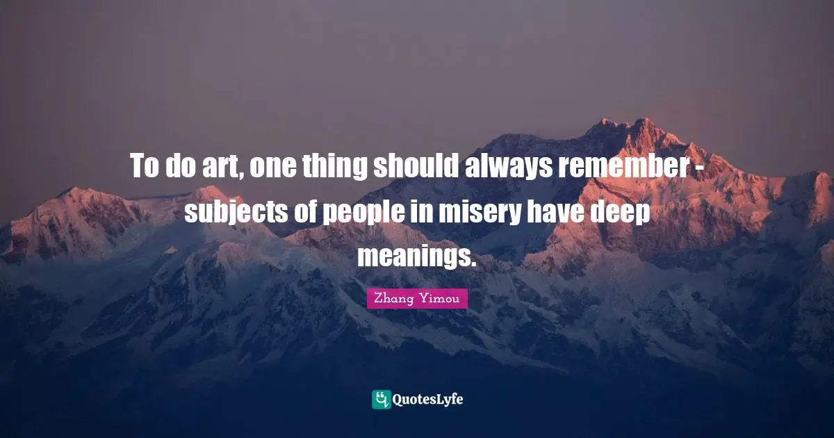 To do art, one thing should always remember - subjects of people in misery have deep meanings.