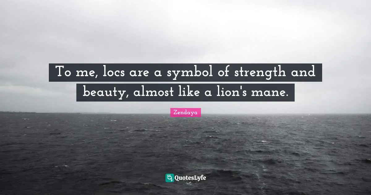 Zendaya Quotes: To me, locs are a symbol of strength and beauty, almost like a lion's mane.