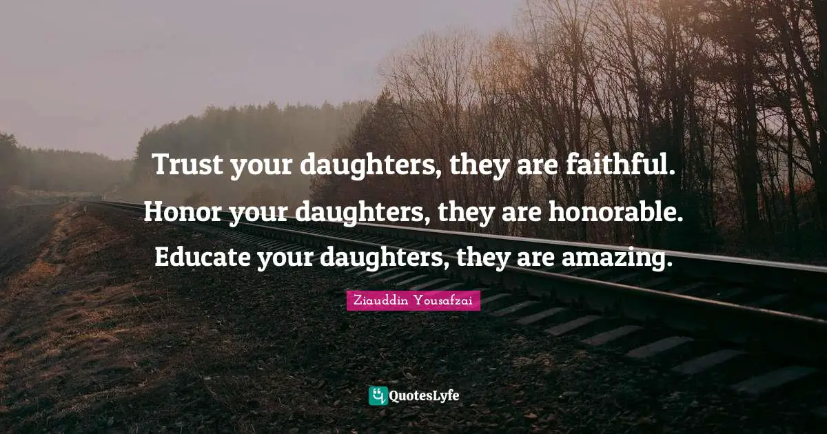 Honor Quotes: "Trust your daughters, they are faithful. Honor your daughters, they are honorable. Educate your daughters, they are amazing."